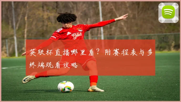 英联杯直播哪里看？附赛程表与多终端观看攻略