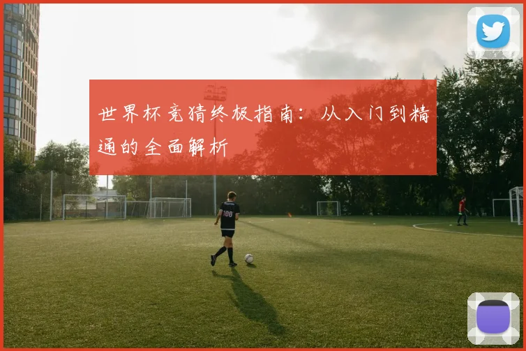 世界杯竞猜终极指南:从入门到精通的全面解析