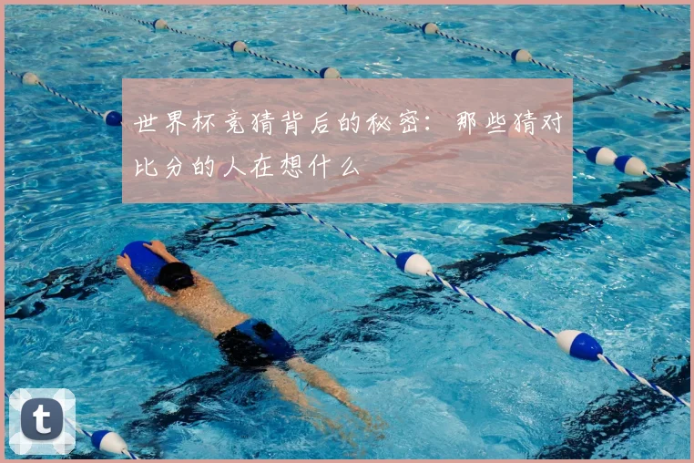 世界杯竞猜背后的秘密:那些猜对比分的人在想什么