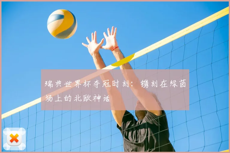 瑞典世界杯夺冠时刻:镌刻在绿茵场上的北欧神话