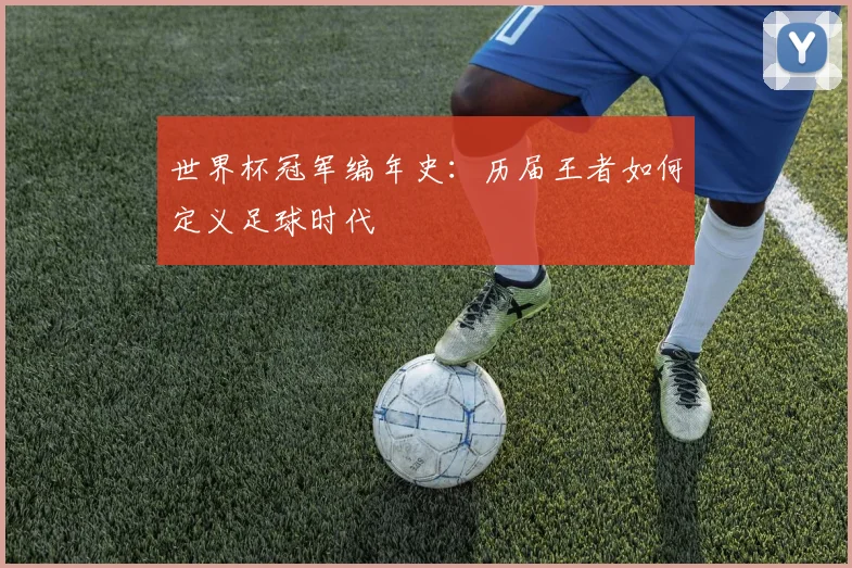 世界杯冠军编年史：历届王者如何定义足球时代