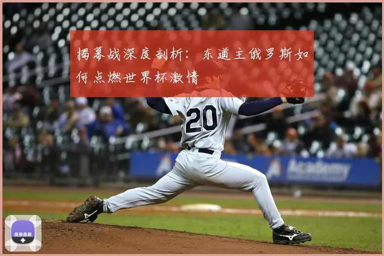 揭幕战深度剖析:东道主俄罗斯如何点燃世界杯激情