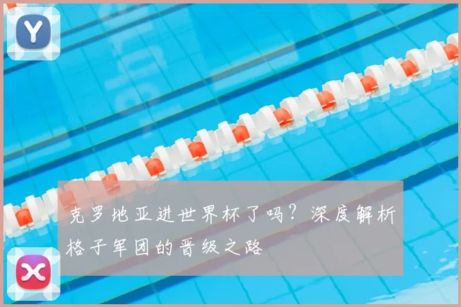 克罗地亚进世界杯了吗？深度解析格子军团的晋级之路