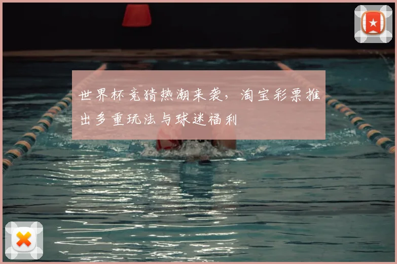 世界杯竞猜热潮来袭，淘宝彩票推出多重玩法与球迷福利