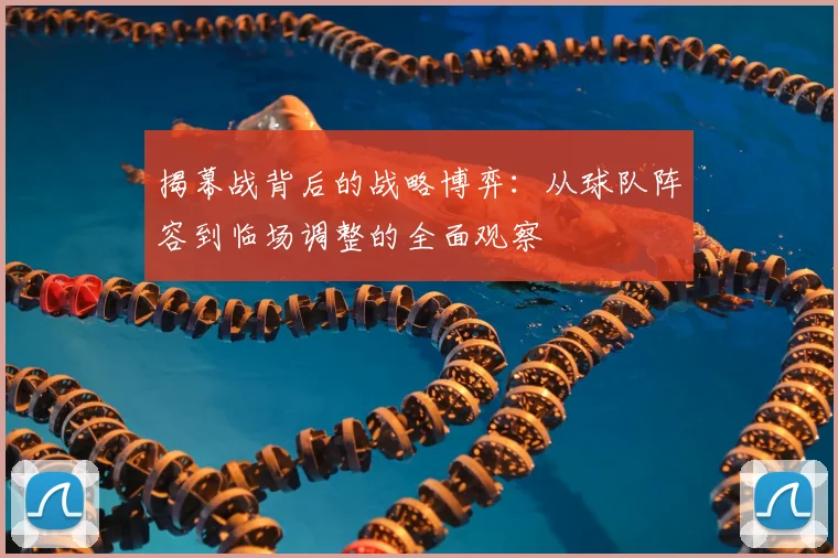 揭幕战背后的战略博弈:从球队阵容到临场调整的全面观察