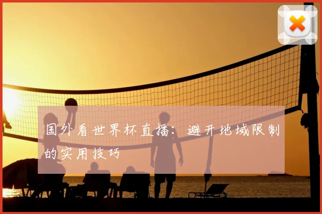 国外看世界杯直播:避开地域限制的实用技巧
