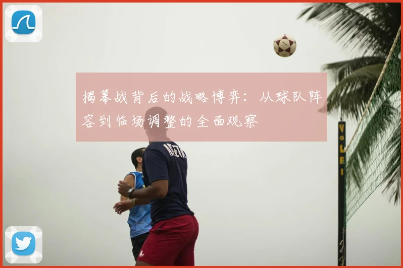 揭幕战背后的战略博弈:从球队阵容到临场调整的全面观察