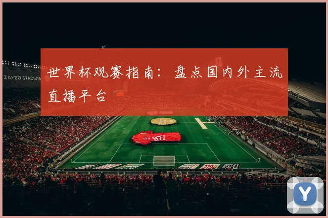 世界杯观赛指南：盘点国内外主流直播平台