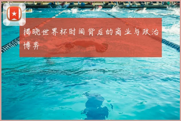 揭晓世界杯时间背后的商业与政治博弈