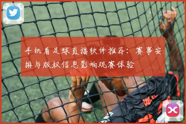 手机看足球直播软件推荐：赛事安排与版权信息影响观赛体验