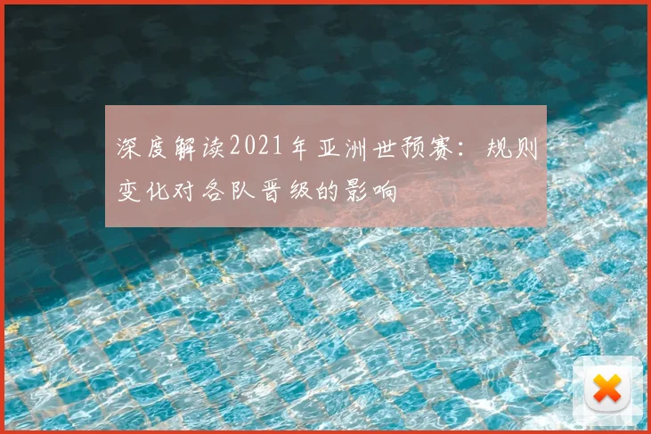 深度解读2021年亚洲世预赛：规则变化对各队晋级的影响
