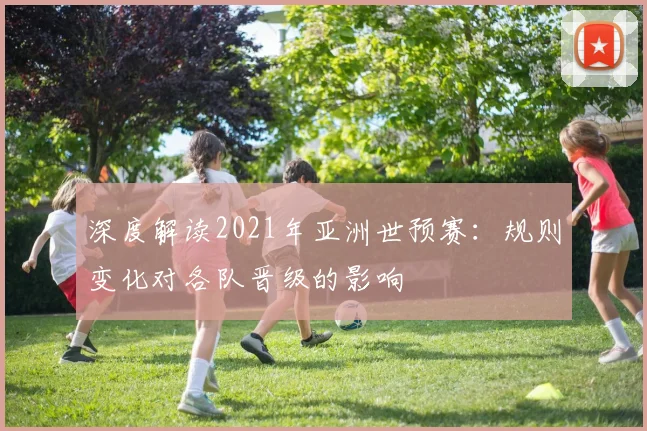 深度解读2021年亚洲世预赛：规则变化对各队晋级的影响