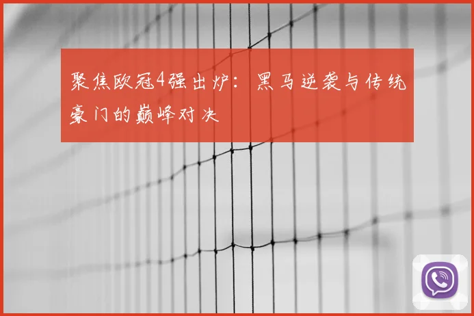 聚焦欧冠4强出炉：黑马逆袭与传统豪门的巅峰对决