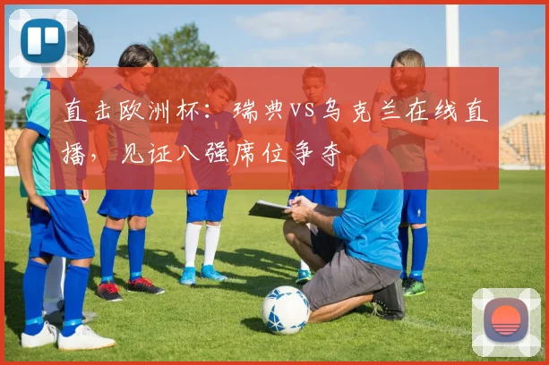 直击欧洲杯：瑞典vs乌克兰在线直播，见证八强席位争夺